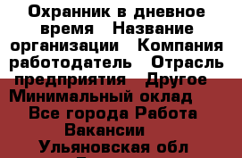 Охранник в дневное время › Название организации ­ Компания-работодатель › Отрасль предприятия ­ Другое › Минимальный оклад ­ 1 - Все города Работа » Вакансии   . Ульяновская обл.,Барыш г.